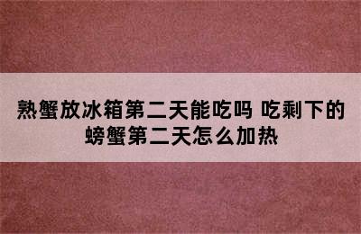 熟蟹放冰箱第二天能吃吗 吃剩下的螃蟹第二天怎么加热